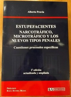 Estupefacientes. Narcotrafico. Microtrafico y los nuevos tipos penales. Cuestiones procesales esepcíficas. AUTOR: Pravia, Alberto