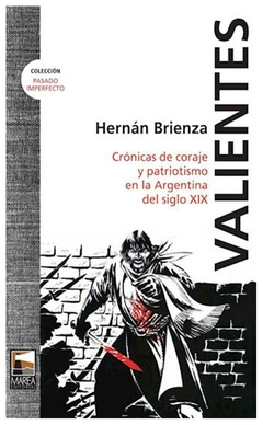 valientes. cronicas de coraje y patriotismo en la argentina del siglo xix - hernán brienza