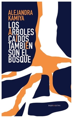 los arboles caidos tambien son el bosque - alejandra kamiya