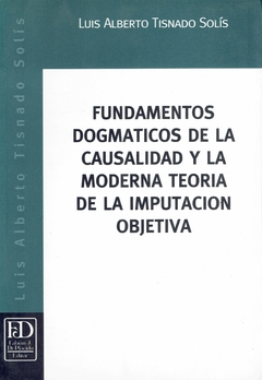 Fundamentos dogmáticos de la causalidad y la moderna teoría de la imputación objetiva.
