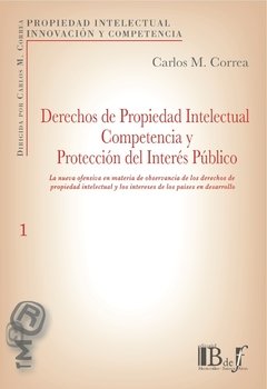 Correa, Carlos M. - Derechos de propiedad intelectual. Competencia y protección del interés público. La nueva ofensiva en materia de observancia de los derechos de propiedad intelectual y los intereses de los países en desarrollo.