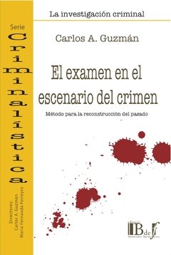 Guzmán, Carlos A. - El examen en el escenario del crimen. Método para la reconstrucción del pasado.