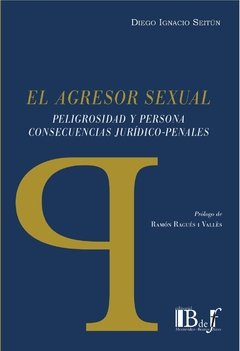 SEITÚN, Diego I. - El agresor sexual. Peligrosidad y persona. Consecuencias jurídico-penales.