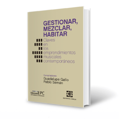 Gestionar, mezclar, habitar. Claves en los emprendimientos musicales contemporáneos - Guadalupe Gallo - Pablo Semán (compiladores)