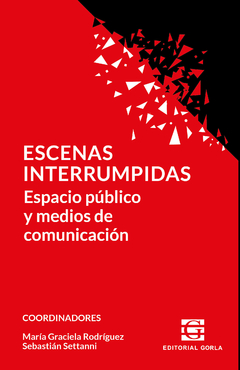 Escenas interrumpidas. Espacio público y medios de comunicación - María Graciela Rodríguez - Sebastián Settanni (coords.)