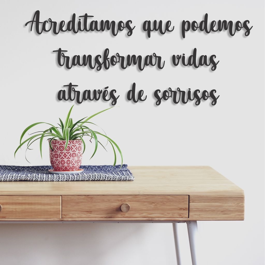 FRASE DE PAREDE ACREDITAMOS QUE PODEMOS TRANSFORMAR VIDAS ATRAVÉS DE  SORRISOS