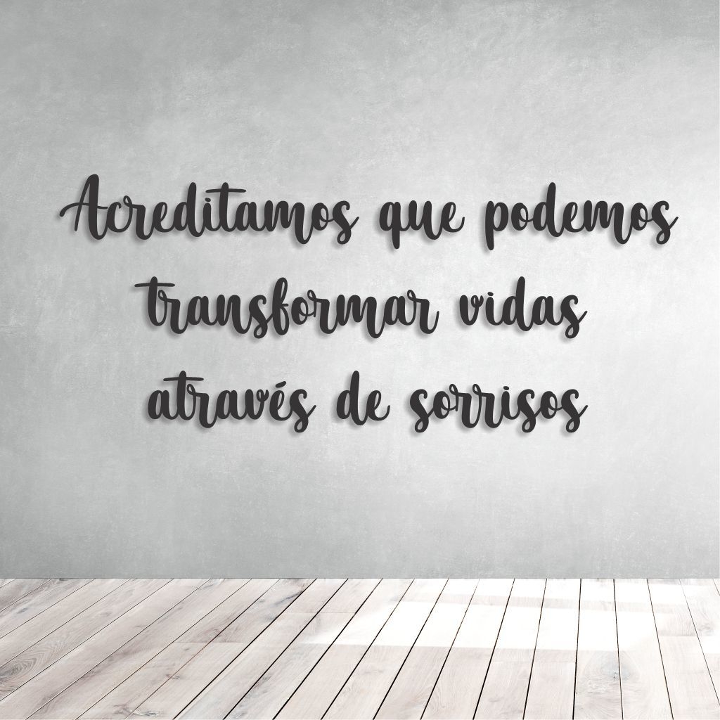 FRASE DE PAREDE ACREDITAMOS QUE PODEMOS TRANSFORMAR VIDAS ATRAVÉS DE  SORRISOS