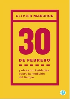30 DE FEBRERO Y OTRAS CURIOSIDADES SOBRE LA MEDICIÓN DEL TIEMPO de Olivier Marchon