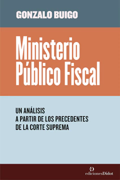 Ministerio Público Fiscal Un análisis a partir de los precedentes de la Corte Suprema. Autor: Buigo, Gonzalo. Páginas: 212. Encuadernación: rústica. Ediciones Didot. Año de edición: 2022