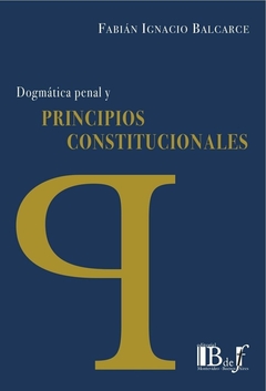 E-BOOK Dogmática penal y principios constitucionales. Balcarce, Fabián Ignacio. Pág.:376. Editorial: BdeF