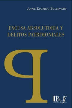 E-BOOK Excusa absolutoria y delitos patrimoniales. Buompadre, Jorge Eduardo. Pág.: 188. Editorial: BdeF