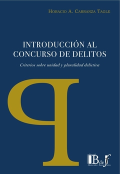 E-BOOK Introducción al concurso de delitos. Criterios sobre unidad y pluralidad delictiva. Carranza Tagle, Horacio A. Pág.: 336. Editorial: BdeF
