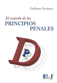 E-BOOK El sentido de los principios penales. Yacobucci, Guillermo. Pág.: 932. Editorial: BdeF