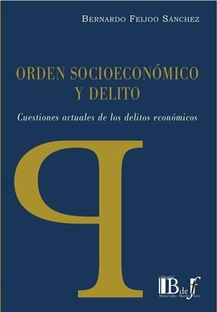 E-BOOK Orden Socioeconómico y Delito. Cuestiones actuales de los delitos económicos. Feijoo Sánchez, Bernardo. Pág.: 200. Editorial: BdeF