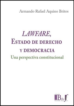 LAWFARE, ESTADO DE DERECHO Y DEMOCRACIA. UNA PERSPECTIVA CONSTITUCIONAL. AQUINO BRITOS, ARMANDO RAFAEL - 2021. 330 pp. Editorial: IB de f