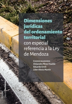 DIMENSIONES JURÍDICAS DEL ORDENAMIENTO TERRITORIAL CON ESPECIAL REFERENCIA A LA LEY DE MENDOZA. Autor: Pérez Hualde, Alejandro - Émili, Eduardo - Martín, Liber Alexis. 2014 / 1 edición.  Tapa rústica. Páginas:  288. Editorial: EDIUNC