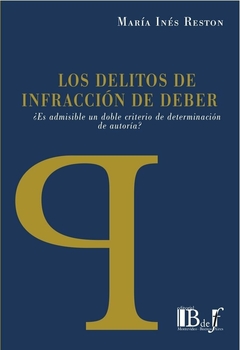 E-BOOK Los delitos de infracción de deber. ¿Es admisible un doble criterio de determinación de autoría? Reston, María Inés. Pág.: 213. Editorial: BdeF