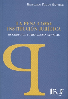 E-BOOK La Pena como Institución Jurídica. Retribución y Prevención general. Feijoo Sánchez, Bernardo. Pág.: 392. Editorial: BdeF