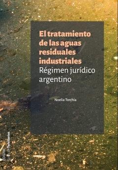 EL TRATAMIENTO DE LAS AGUAS RESIDUALES INDUSTRIALES. Régimen jurídico argentino. Autor: Torchia, Noelia. 2017 / 1 edición.  Tapa rústica.  Páginas: 180. Editorial: EDIUNC