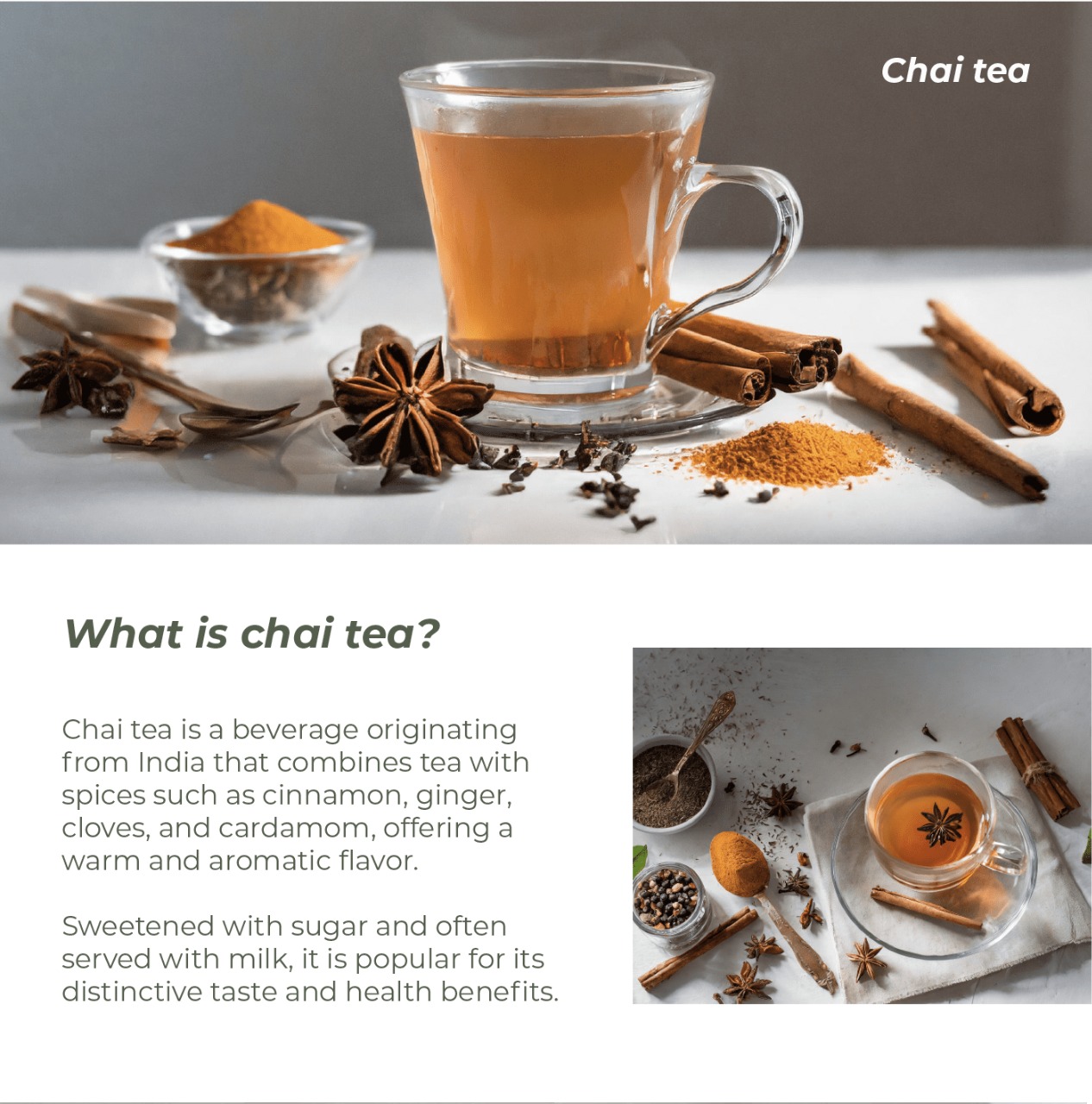 Chai tea is a beverage originating from India that combines tea with spices such as cinnamon, ginger, cloves, and cardamom, offering a warm and aromatic flavor.   Sweetened with sugar and often served with milk, it is popular for its distinctive taste and health benefits