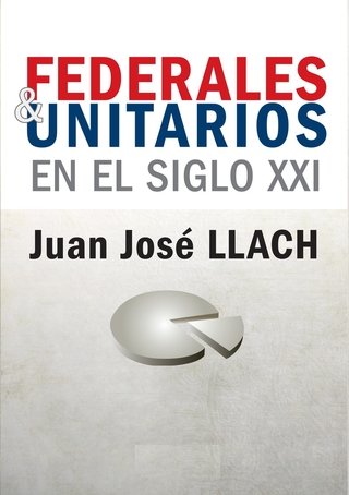 Federales y Unitarios en el siglo XXI - Juan José Llach