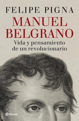 Manuel Belgrano - Felipe Pigna