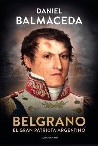 Belgrano : El Gran Patriota Argentino - Daniel Balmaceda
