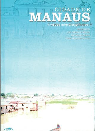 Cidade de Manaus: visões interdisciplinares / José Aldemir de Oliveira; José Duarte Alecrim; Thierry Ray Jehlen Gasnier (Orgs.)