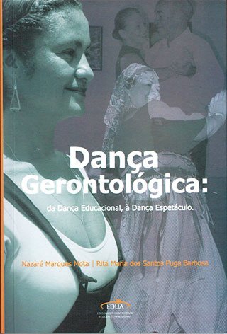 Dança Gerontológica: da dança educacional, à dança espetáculo / Nazaré Marques Mota; Rita Maria dos Santos Puga Barbosa