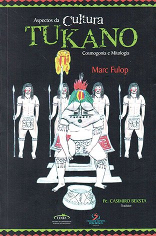Aspectos da cultura Tukano: cosmogonia e mitologia / Marc Fulop 