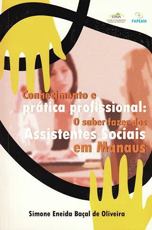 Conhecimento e prática profissional: o saber fazer dos Assistentes Sociais em Manaus / Simone Eneida Baçal de Oliveira 