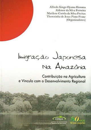 Imigração japonesa na Amazônia: contribuição na agricultura e vínculo com o desenvolvimento regional / Alfredo Kingo Oyama Homma, et al. (Orgs.)