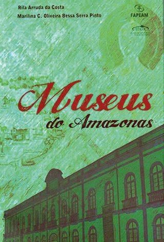 Museus do Amazonas / Rila Arruda da Costa; Marillina C. Oliveira Bessa Serra Pinto