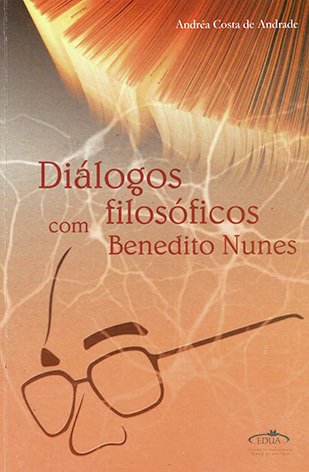 Diálogos filosóficos com Benedito Nunes / Andréa Costa de Andrade