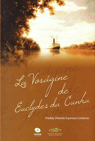 La Vorágine de Euclides da Cunha: um livro de meu amigo mental José Eutasio Rivera / Freddy Orlando Espinoza Cárdenas