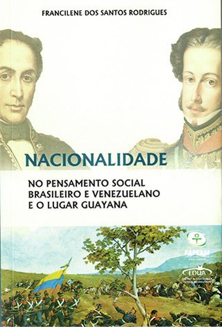 Nacionalidade no pensamento social brasileiro e venezuelano e o lugar Guayana / Francilene dos Santos Rodrigues (ESGOTADO)