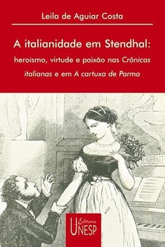 A italianidade em Stendhal - Heroísmo, virtude e paixão nas Crônicas italianas e em A cartuxa de Parma - Leila de Aguiar Costa