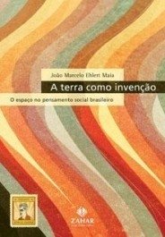 A TERRA COMO INVENÇAO - O espaço no pensamento social brasileiro - João Marcelo Ehlert Maia