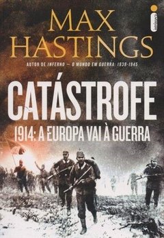 CATÁSTROFE - 1914: A EUROPA VAI A GUERRA - MAX HASTINGS