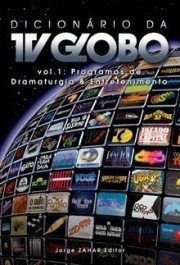 DICIONÁRIO DA TV GLOBO - Vol.1: - Programas de dramaturgia e entretenimento - Memória Globo
