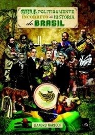 GUIA POLITICAMENTE INCORRETO DA HISTÓRIA DO BRASIL - edição ampliada - Leandro Narloch