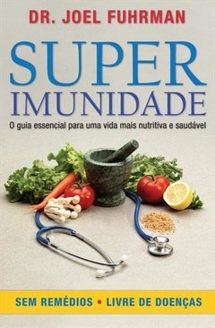 SUPER IMUNIDADE: O GUIA ESSENCIAL PARA UMA VIDA MAIS NUTRITIVA E SAUDÁVEL - Joel Fuhrman