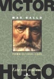 VICTOR HUGO - Vol. 2 - Este um sou eu - 1844-1885 - Max Gallo