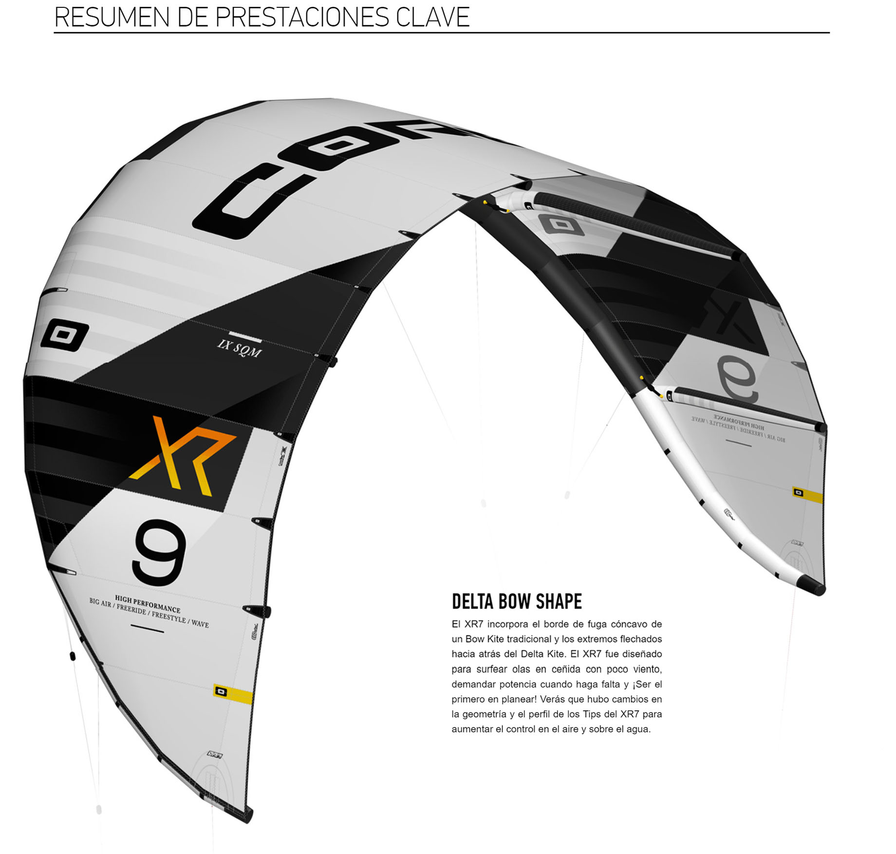 DELTA BOW SHAPE El XR7 incorpora el borde de fuga cóncavo de un Bow Kite tradicional y los extremos flechados hacia atrás del Delta Kite. El XR7 fue diseñado para surfear olas en ceñida con poco viento, demandar potencia cuando haga falta y ¡Ser el primero en planear! Verás que hubo cambios en la geometría y el perfil de los Tips del XR7 para aumentar el control en el aire y sobre el agua.