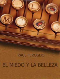 El miedo y la belleza - Raúl Feroglio
