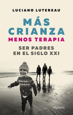 Más crianza menos terapia, ser padres en el siglo XXI - Luciano Lutereu