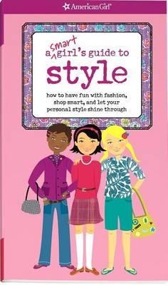 A Smart Girl's Guide to Style : How to Have Fun with Fashion, Shop Smart, and Let Your Personal Style Shine Through